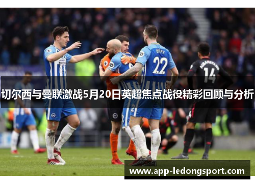 切尔西与曼联激战5月20日英超焦点战役精彩回顾与分析