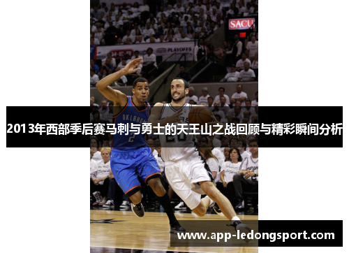 2013年西部季后赛马刺与勇士的天王山之战回顾与精彩瞬间分析